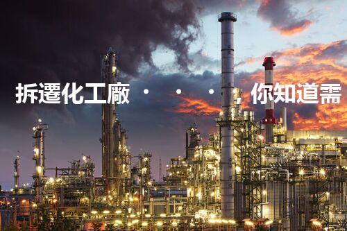 拆遷化工廠，你知道需要哪些資質(zhì)嗎？